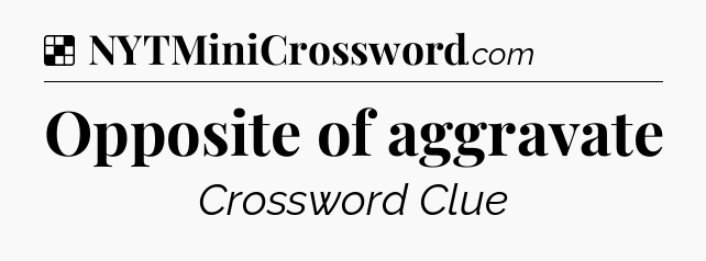 Solution: Opposite of aggravate - NYT Crossword