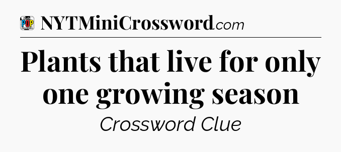 Plants that live for only one growing season Crossword Clue