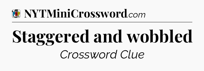Staggered and wobbled Crossword Clue