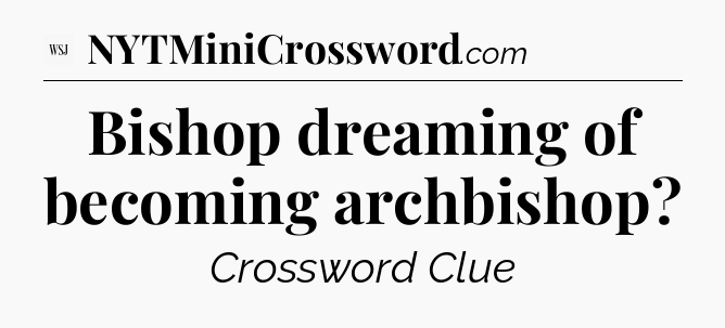 Bishop dreaming of becoming archbishop - WSJ Crossword