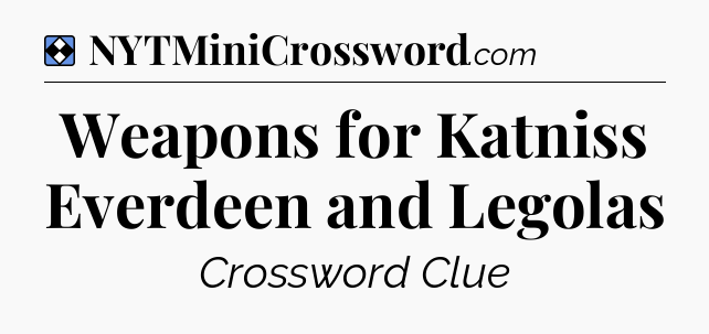 Solution: Weapons for Katniss Everdeen and Legolas - NYT Mini Crossword
