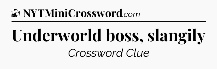 Underworld boss, slangily - Daily Themed Classic Crossword