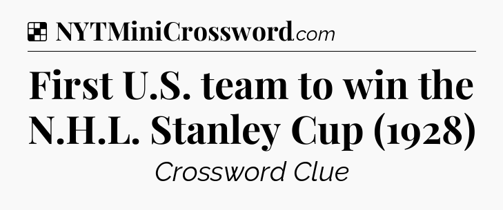 Solution: First U.S. team to win the N.H.L. Stanley Cup (1928) - NYT Crossword