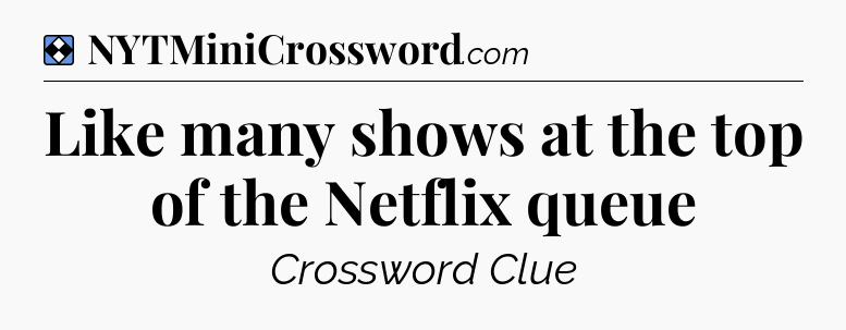 Solution: Like many shows at the top of the Netflix queue - NYT Mini Crossword