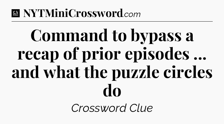 Command to bypass a recap of prior episodes ... and what the puzzle circles do - LA Times Crossword