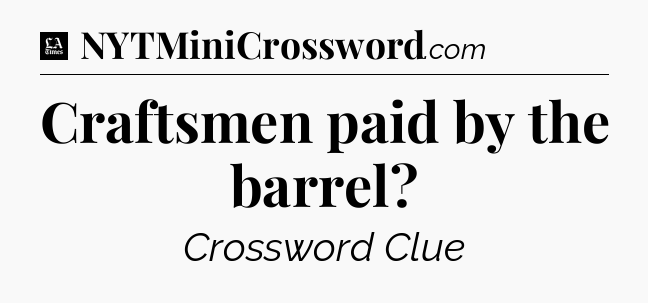 Craftsmen paid by the barrel - LA Times Crossword
