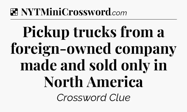 Solution: Pickup trucks from a foreign-owned company made and sold only in North America - NYT Crossword