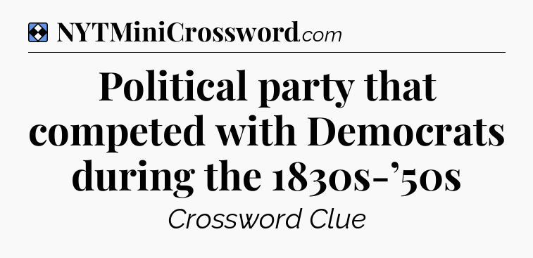 Solution: Political party that competed with Democrats during the 1830s-’50s - NYT Mini Crossword