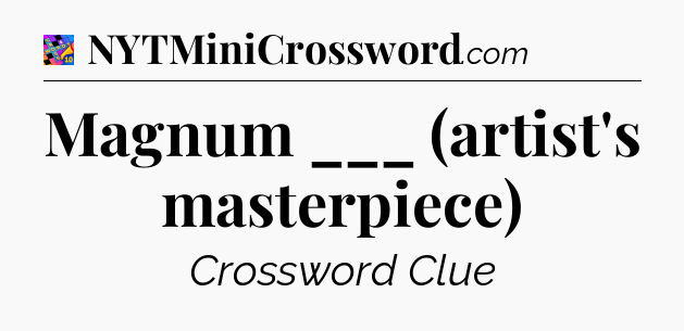 Magnum ___ (artist's masterpiece) Crossword Clue