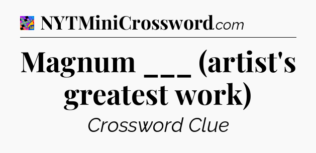 Magnum ___ (artist's greatest work) Crossword Clue