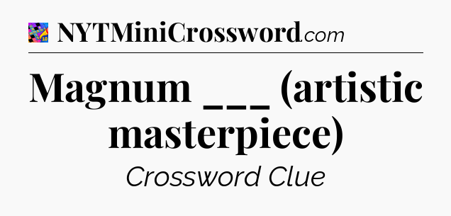 Magnum ___ (artistic masterpiece) Crossword Clue