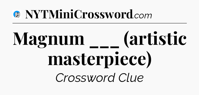 Magnum ___ (artistic masterpiece) Crossword Clue