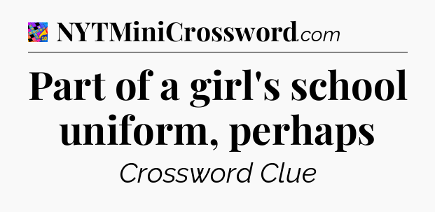 Part of a girl's school uniform, perhaps Crossword Clue