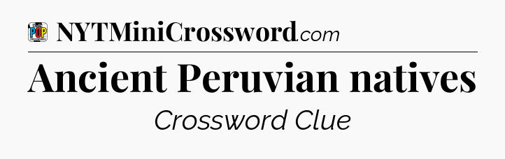 Ancient Peruvian natives Crossword Clue