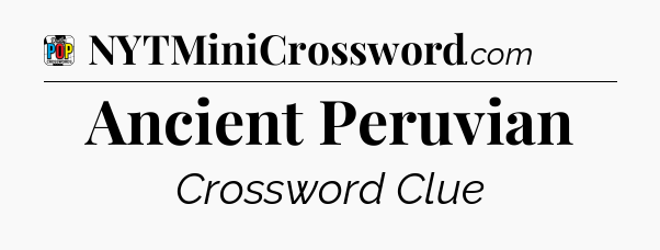 Ancient Peruvian Crossword Clue