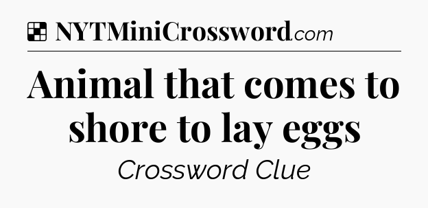 Solution: Animal that comes to shore to lay eggs - NYT Crossword