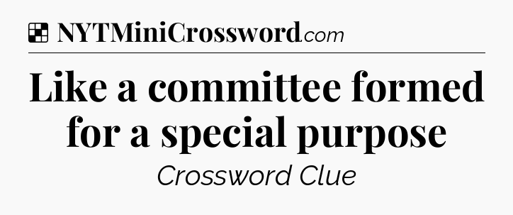 Solution: Like a committee formed for a special purpose - NYT Crossword