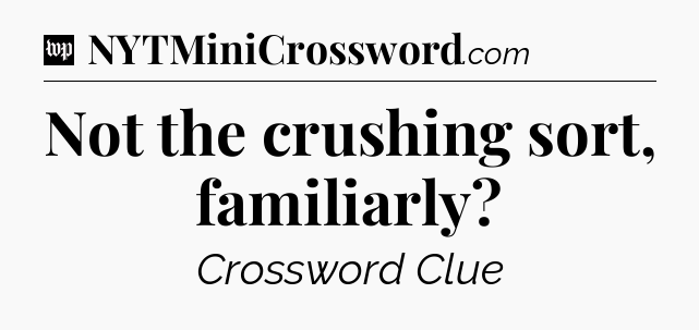 Not the crushing sort, familiarly Crossword Clue