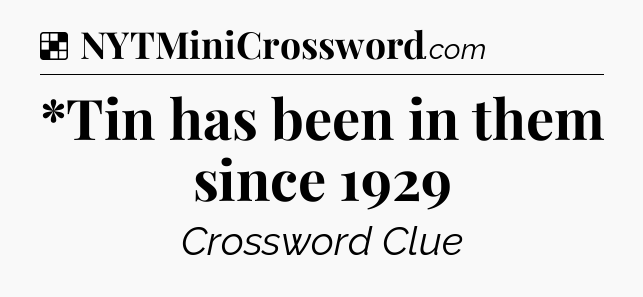Solution: *Tin has been in them since 1929 - NYT Crossword