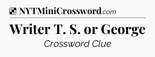 Solution: Writer T. S. or George - NYT Crossword