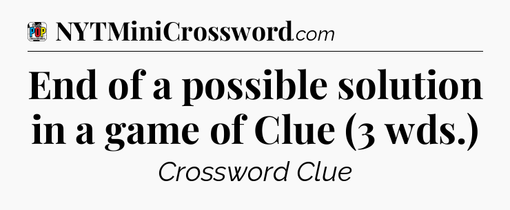 End of a possible solution in a game of Clue (3 wds.) Crossword Clue