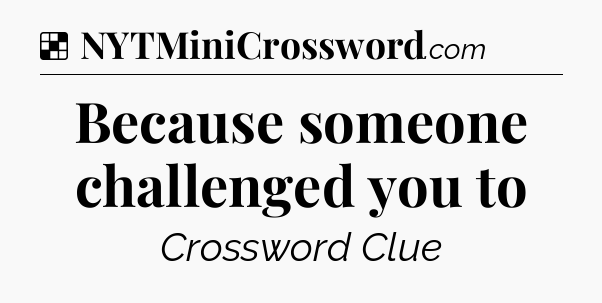 Solution: Because someone challenged you to - NYT Crossword