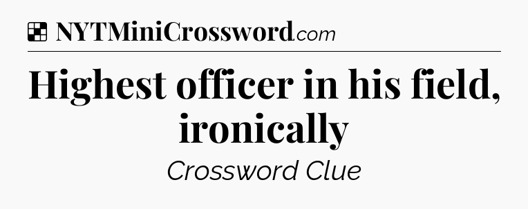 Solution: Highest officer in his field, ironically - NYT Crossword