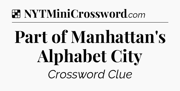 Solution: Part of Manhattan's Alphabet City - NYT Crossword