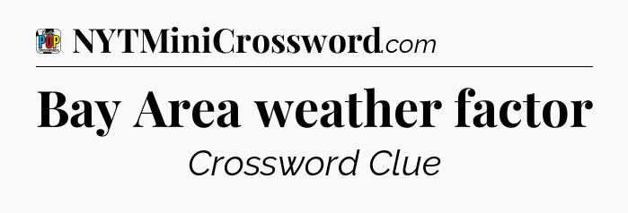 Bay Area weather factor Crossword Clue
