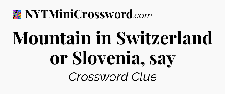 Mountain in Switzerland or Slovenia, say Crossword Clue