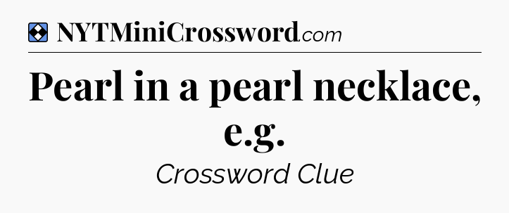 Solution: Pearl in a pearl necklace, e.g - NYT Mini Crossword