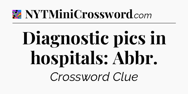Diagnostic pics in hospitals: Abbr Crossword Clue