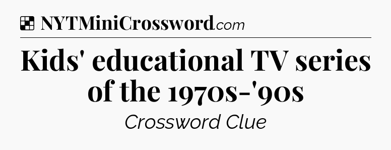Solution: Kids' educational TV series of the 1970s-'90s - NYT Crossword