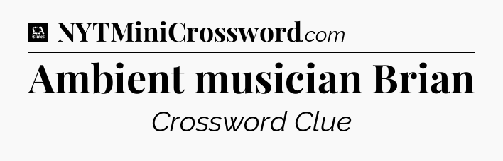 Ambient musician Brian - LA Times Crossword
