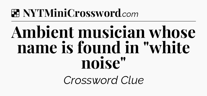 Solution: Ambient musician whose name is found in 