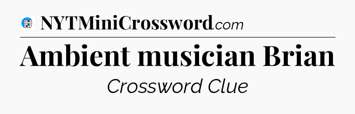 Ambient musician Brian Crossword Clue
