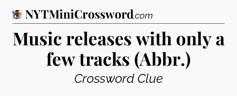 Music releases with only a few tracks (Abbr.) Crossword Clue