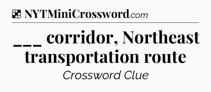 Solution: ___ corridor, Northeast transportation route - NYT Crossword