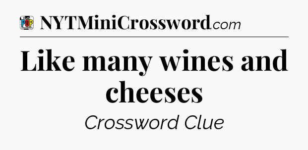 Like many wines and cheeses Crossword Clue