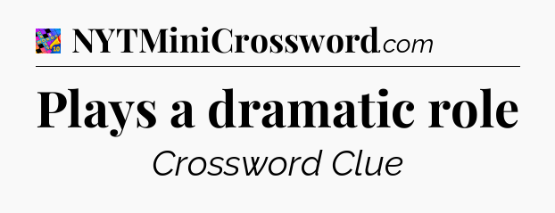 Plays a dramatic role Crossword Clue