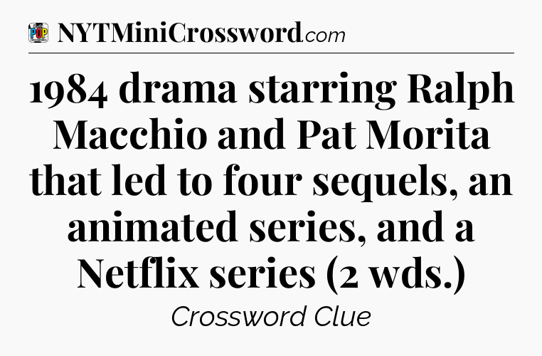 1984 drama starring Ralph Macchio and Pat Morita that led to four sequels, an animated series, and a Netflix series (2 wds.) Crossword Clue