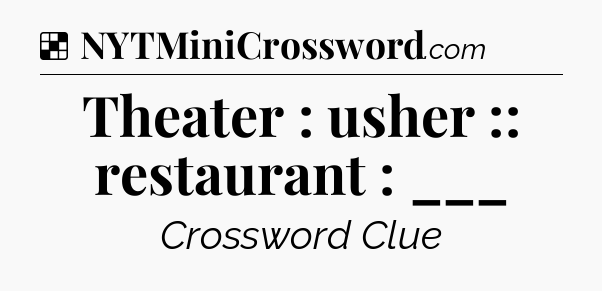 Solution: Theater : usher :: restaurant : ___ - NYT Crossword