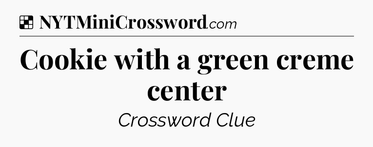 Solution: Cookie with a green creme center - NYT Crossword