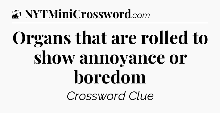 Organs that are rolled to show annoyance or boredom - Daily Themed Classic Crossword