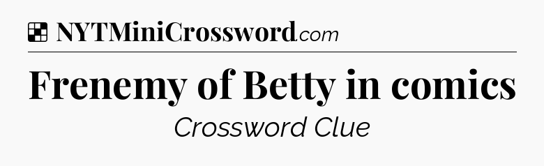 Solution: Frenemy of Betty in comics - NYT Crossword