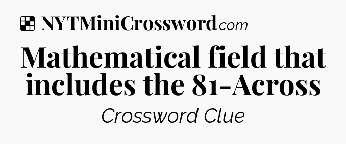 Solution: Mathematical field that includes the 81-Across - NYT Crossword