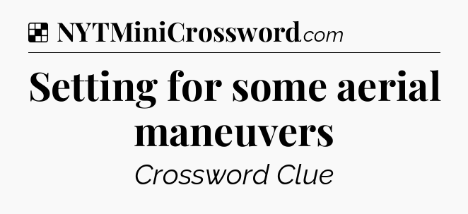 Solution: Setting for some aerial maneuvers - NYT Crossword