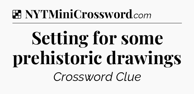 Solution: Setting for some prehistoric drawings - NYT Crossword