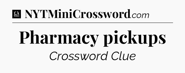 Pharmacy pickups - LA Times Crossword