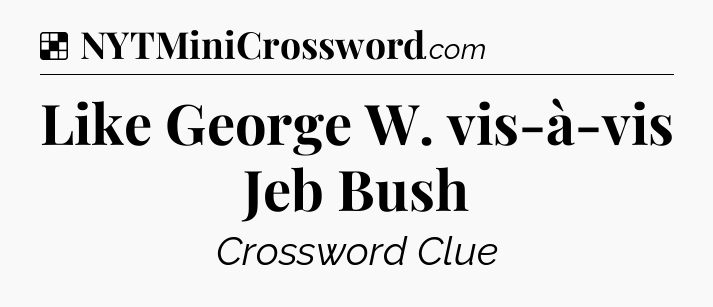 Solution: Like George W. vis-à-vis Jeb Bush - NYT Crossword